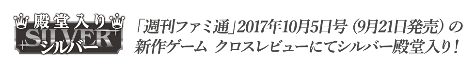 「週刊ファミ通」2017年10月5日号（9月21日発売）の新作ゲーム クロスレビューにてシルバー殿堂入り！
